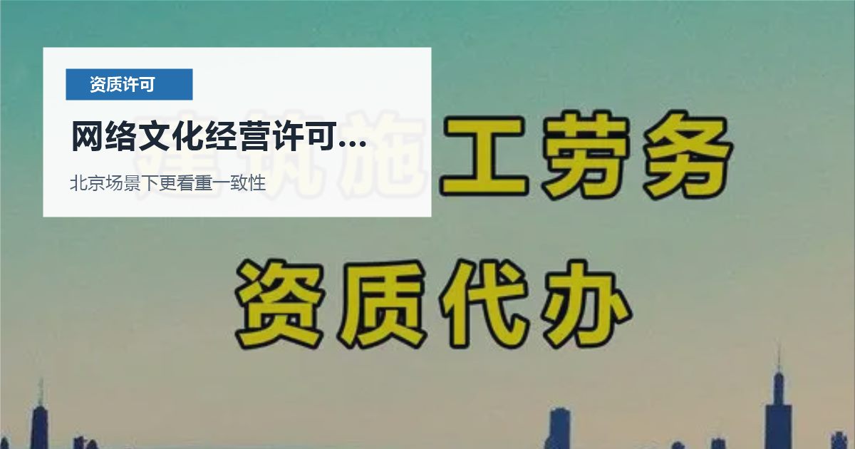 北京资质许可证网络文化经营许可业务模式变化，处理顺序怎么排才不乱？
