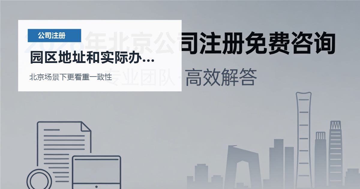 北京注册公司园区地址和实际办公分开，哪些材料会被反复核对？