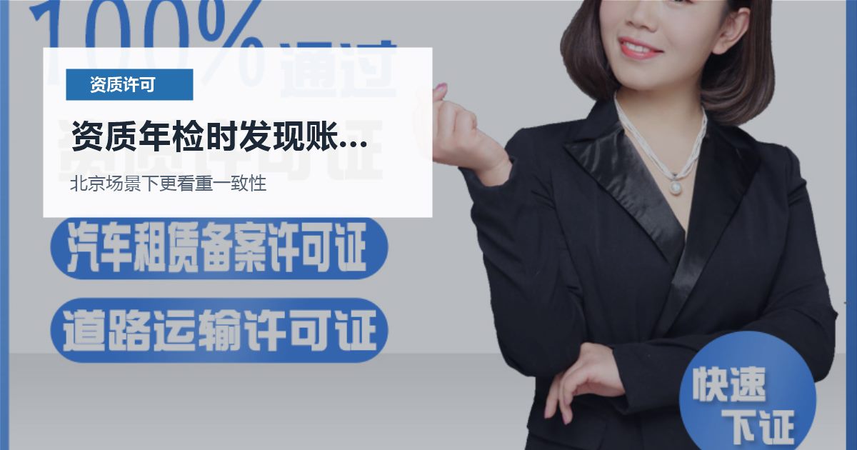 北京北京资质许可证资质年检时发现账务资料缺失资质年检时发现账务资料缺失配图