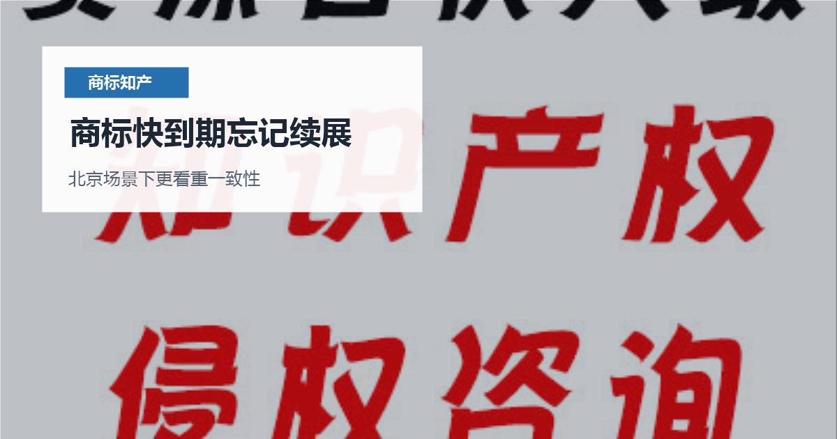 北京商标知产商标快到期忘记续展，提交前还有哪些坑要避开？