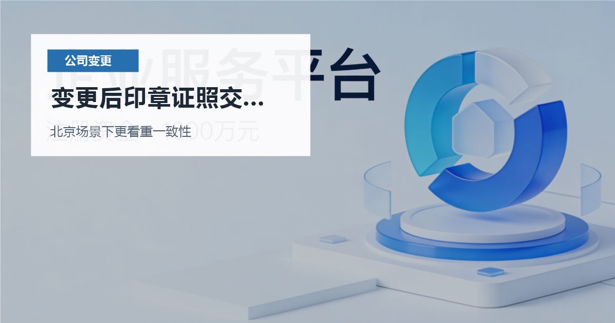北京公司变更变更后印章证照交接混乱，正确顺序应该怎么排？