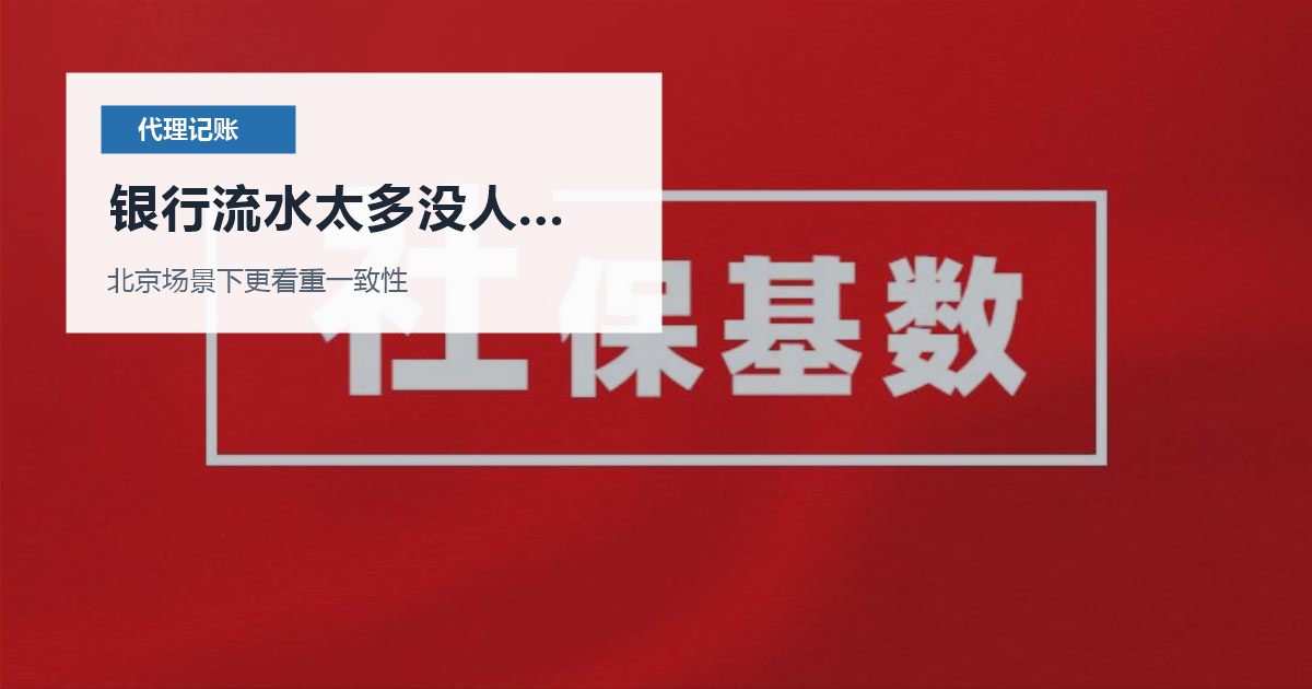 北京北京代理记账银行流水太多没人分类银行流水太多没人分类配图