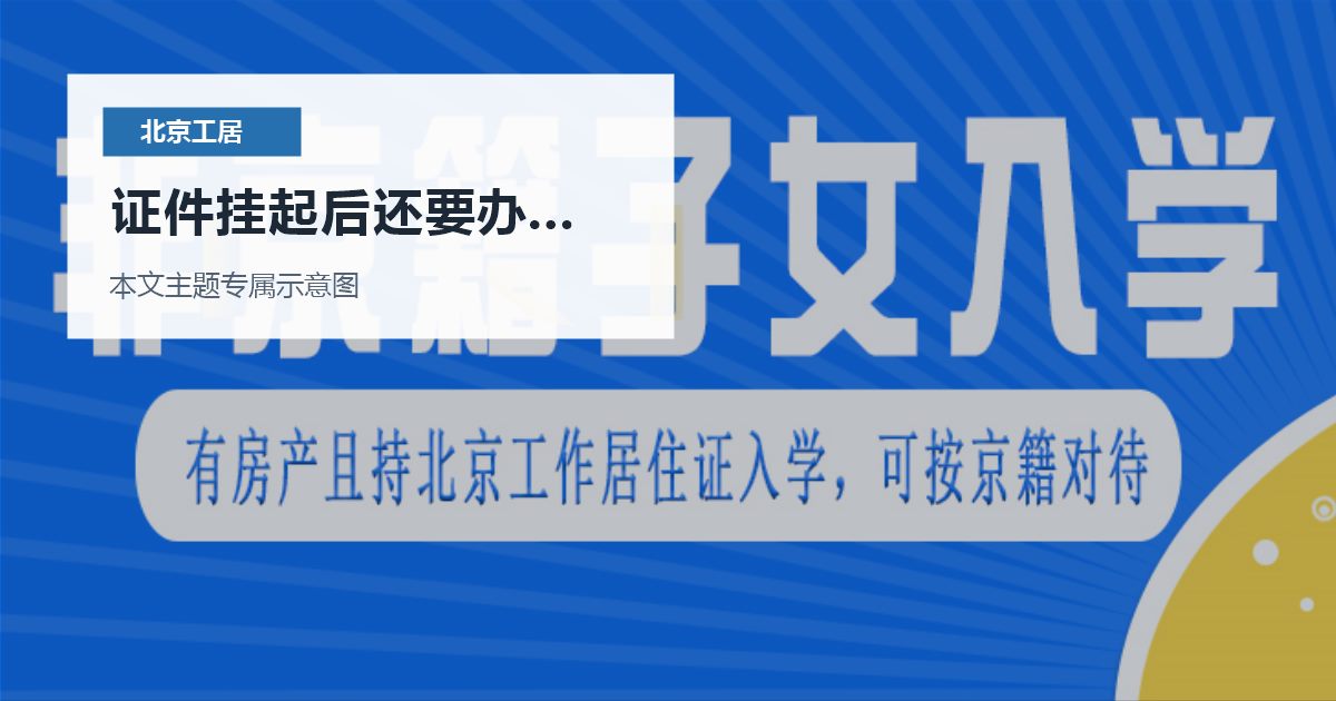 北京北京工作居住证证件挂起后还要办子女入学证件挂起后还要办子女入学配图